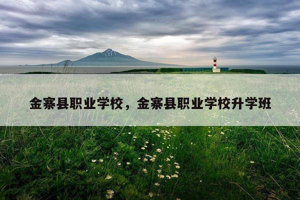 金寨县职业学校，金寨县职业学校升学班