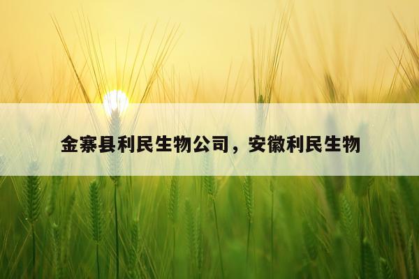 金寨县利民生物公司，安徽利民生物