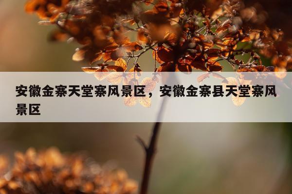 安徽金寨天堂寨风景区，安徽金寨县天堂寨风景区