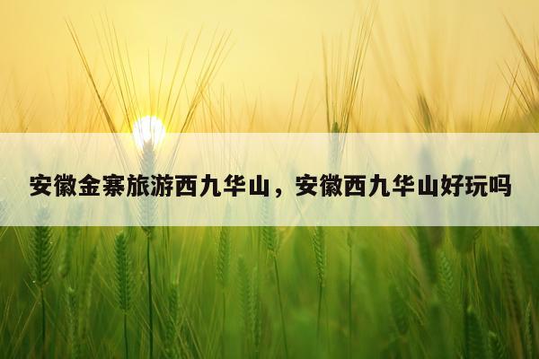 安徽金寨旅游西九华山，安徽西九华山好玩吗