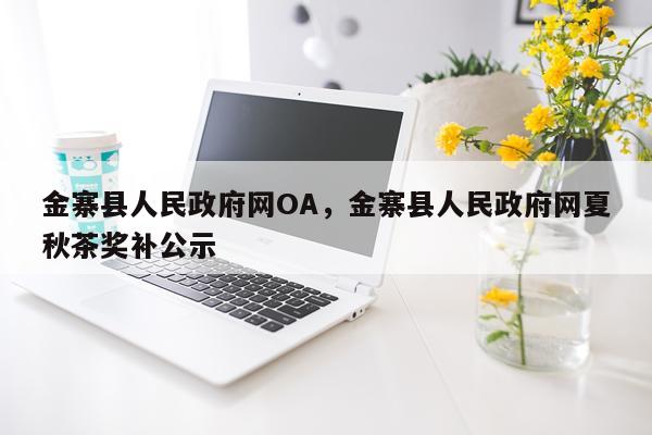 金寨县人民政府网OA，金寨县人民政府网夏秋茶奖补公示