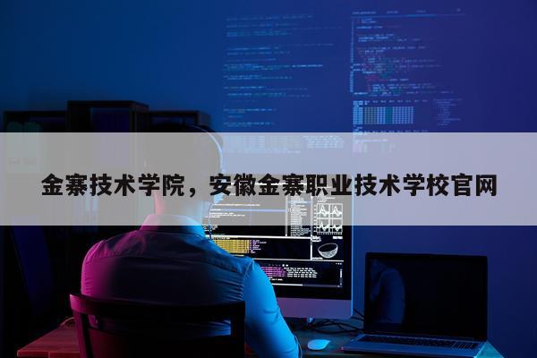 金寨技术学院，安徽金寨职业技术学校官网