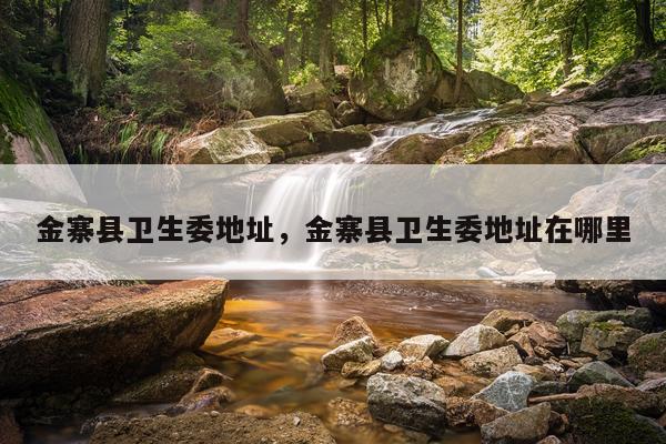 金寨县卫生委地址，金寨县卫生委地址在哪里