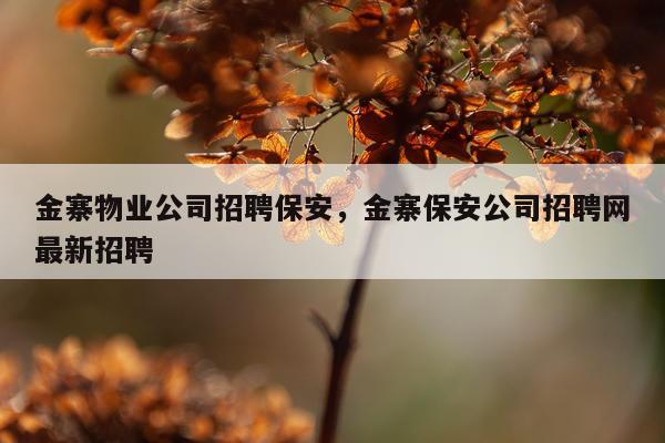 金寨物业公司招聘保安，金寨保安公司招聘网最新招聘
