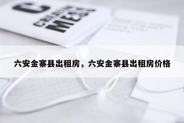六安金寨县出租房，六安金寨县出租房价格