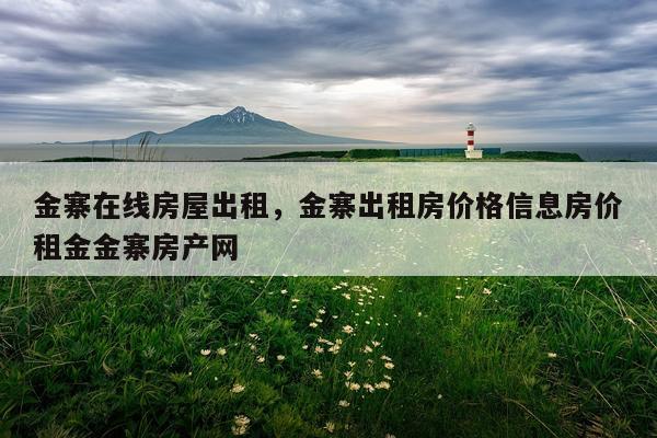 金寨在线房屋出租，金寨出租房价格信息房价租金金寨房产网