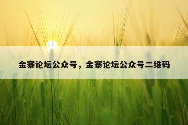 金寨论坛公众号，金寨论坛公众号二维码