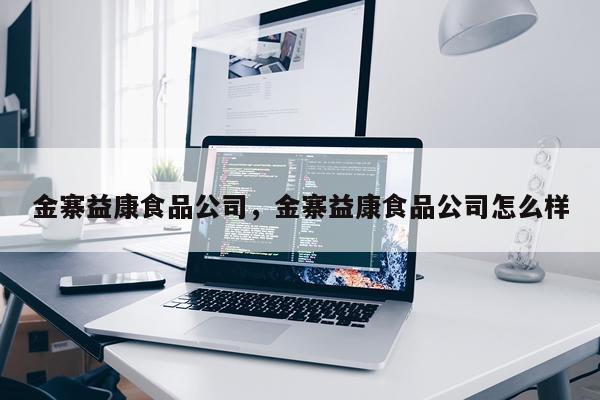 金寨益康食品公司，金寨益康食品公司怎么样