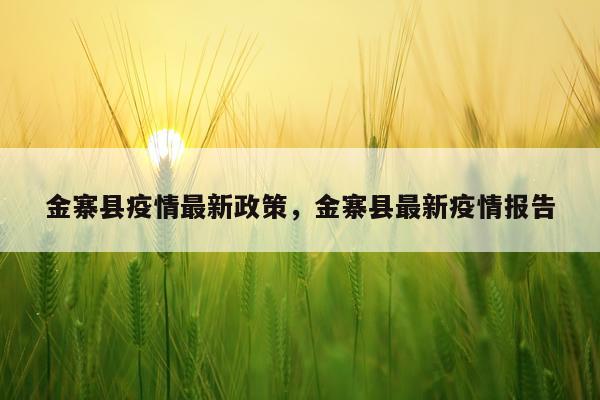 金寨县疫情最新政策，金寨县最新疫情报告