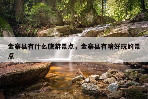 金寨县有什么旅游景点，金寨县有啥好玩的景点