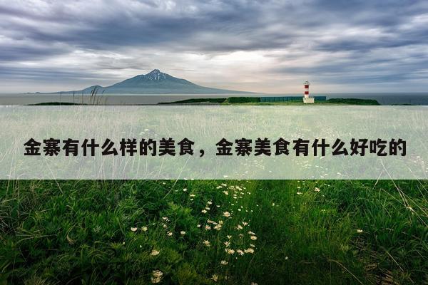 金寨有什么样的美食，金寨美食有什么好吃的