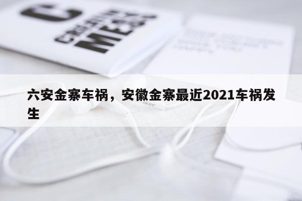 六安金寨车祸，安徽金寨最近2021车祸发生
