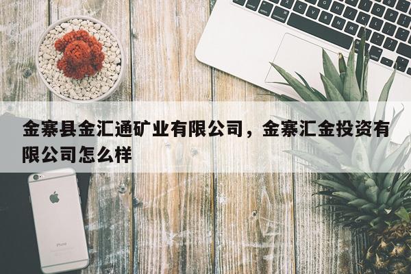 金寨县金汇通矿业有限公司，金寨汇金投资有限公司怎么样