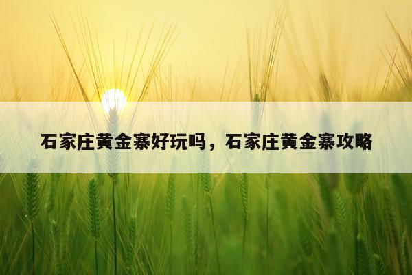 石家庄黄金寨好玩吗，石家庄黄金寨攻略