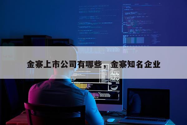 金寨上市公司有哪些,金寨知名企业