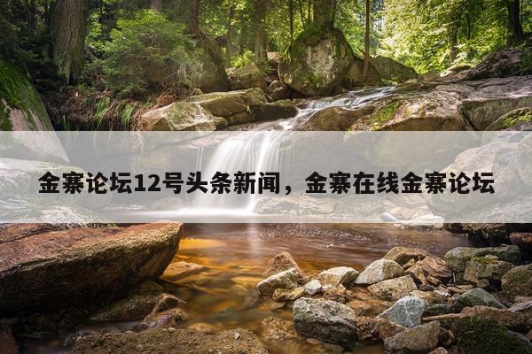 金寨论坛12号头条新闻，金寨在线金寨论坛