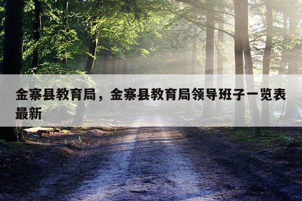 金寨县教育局，金寨县教育局领导班子一览表最新