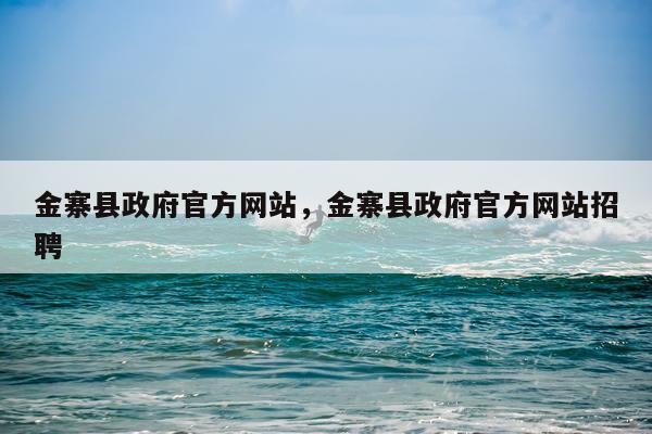 金寨县政府官方网站，金寨县政府官方网站招聘