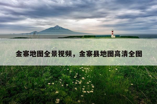 金寨地图全景视频，金寨县地图高清全图