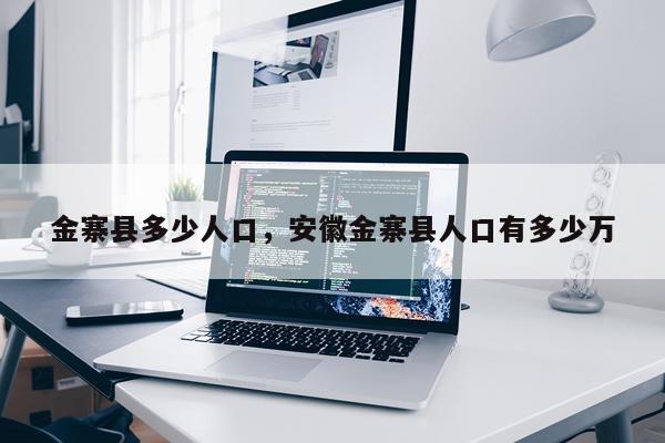 金寨县多少人口，安徽金寨县人口有多少万