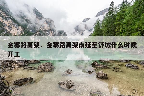 金寨路高架,金寨路高架南延至舒城什么时候开工