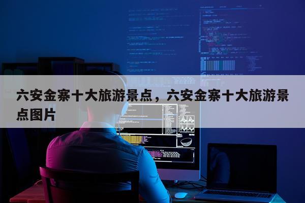 六安金寨十大旅游景点,六安金寨十大旅游景点图片