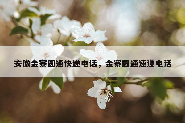 安徽金寨圆通快递电话，金寨圆通速递电话
