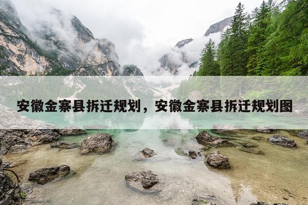 安徽金寨县拆迁规划，安徽金寨县拆迁规划图