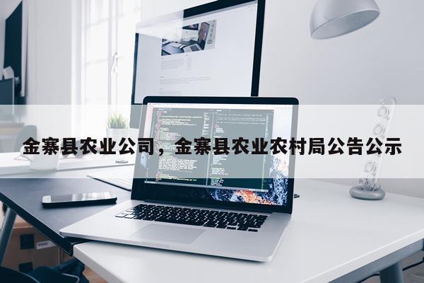 金寨县农业公司，金寨县农业农村局公告公示