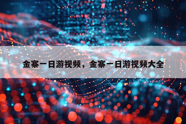 金寨一日游视频，金寨一日游视频大全