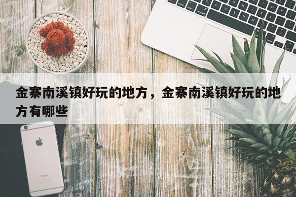 金寨南溪镇好玩的地方，金寨南溪镇好玩的地方有哪些