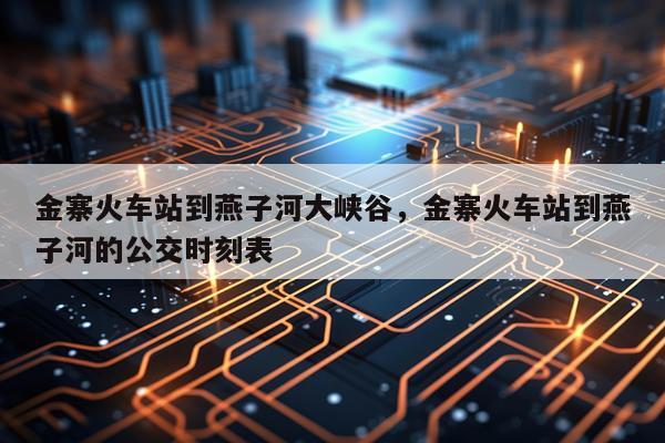 金寨火车站到燕子河大峡谷，金寨火车站到燕子河的公交时刻表