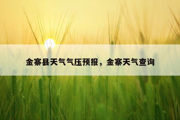 金寨县天气气压预报，金寨天气查询