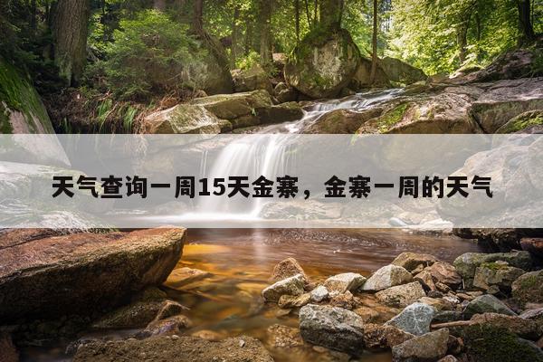 天气查询一周15天金寨，金寨一周的天气