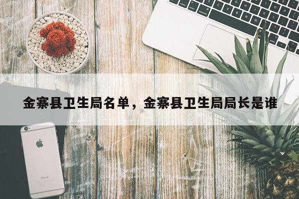 金寨县卫生局名单，金寨县卫生局局长是谁