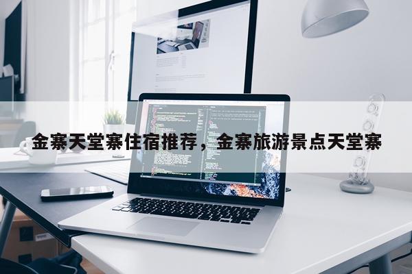 金寨天堂寨住宿推荐，金寨旅游景点天堂寨