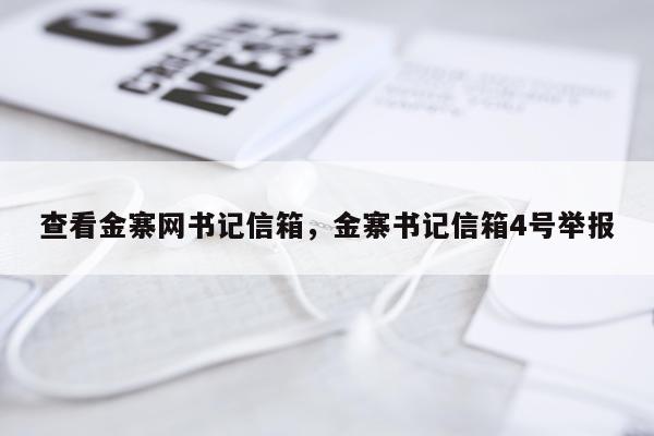 查看金寨网书记信箱，金寨书记信箱4号举报