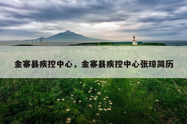 金寨县疾控中心，金寨县疾控中心张琼简历