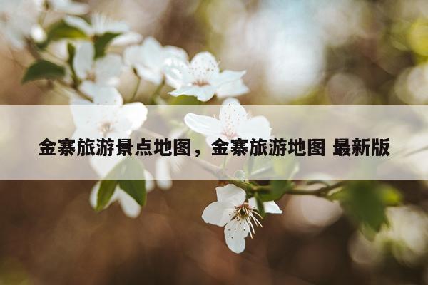 金寨旅游景点地图，金寨旅游地图 最新版