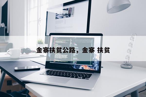 金寨扶贫公路，金寨 扶贫