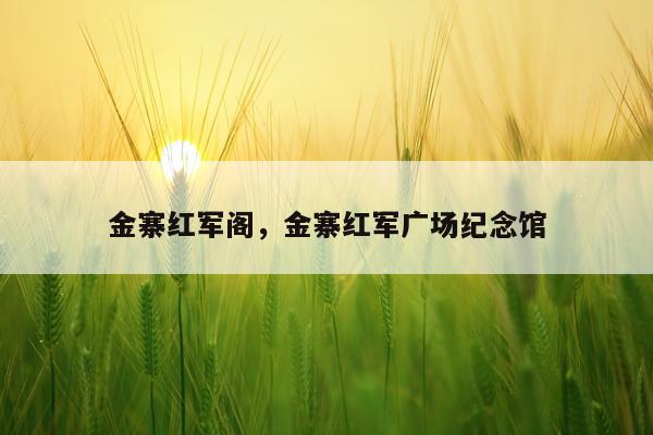 金寨红军阁，金寨红军广场纪念馆