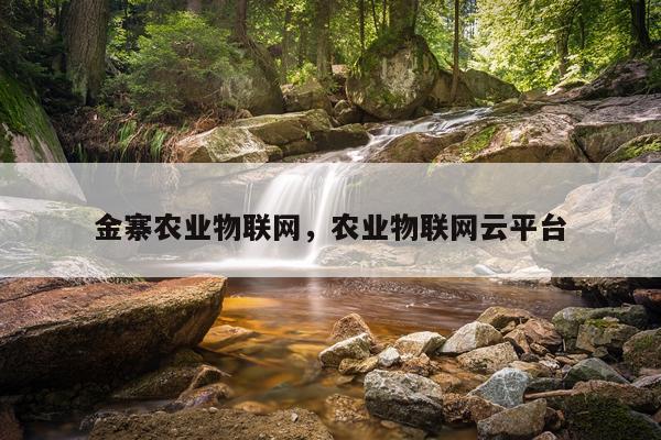 金寨农业物联网，农业物联网云平台